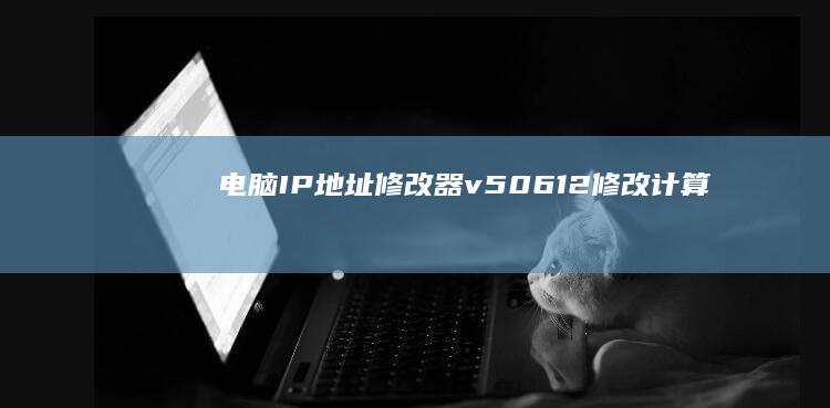 电脑IP地址修改器v5.0.6.12修改计算机名MAC地址