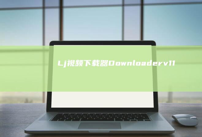 Lj视频下载器Downloader v1.1.670视频下载工具