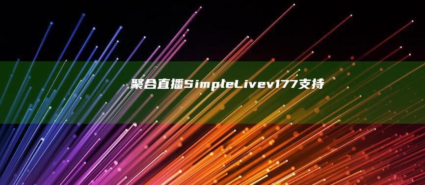 聚合直播Simple Live v1.7.7支持多平台观看下载
