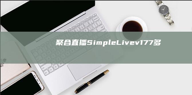 聚合直播：Simple Live v1.7.7 多平台支持手机、电脑、电视。直播平台支持虎斗哔抖